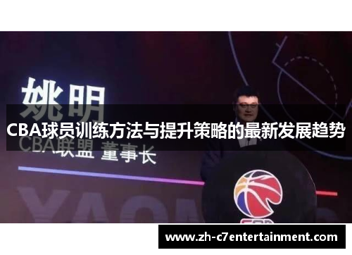 CBA球员训练方法与提升策略的最新发展趋势 CBA球员训练方法与提升策略的最新发展趋势