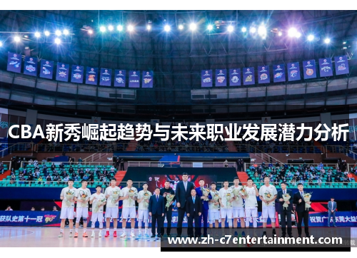 CBA新秀崛起趋势与未来职业发展潜力分析 CBA新秀崛起趋势与未来职业发展潜力分析