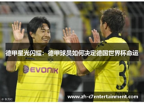 德甲星光闪耀:德甲球员如何决定德国世界杯命运 德甲星光闪耀:德甲球员如何决定德国世界杯命运