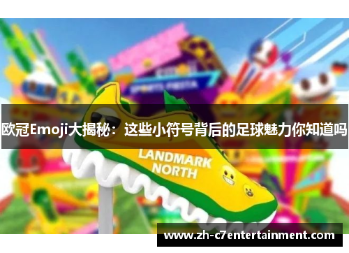 欧冠Emoji大揭秘:这些小符号背后的足球魅力你知道吗 欧冠Emoji大揭秘:这些小符号背后的足球魅力你知道吗