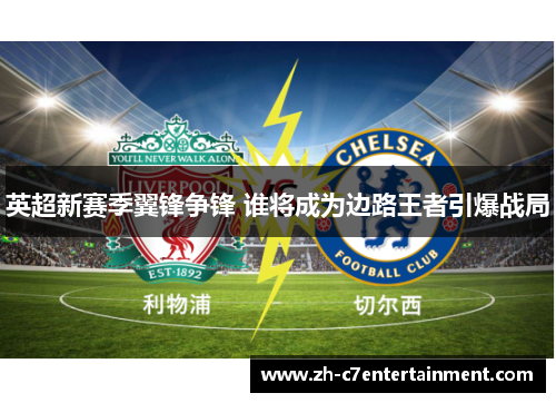 英超新赛季翼锋争锋 谁将成为边路王者引爆战局