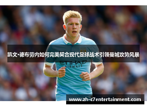 凯文·德布劳内如何完美契合现代足球战术引领曼城攻势风暴 凯文·德布劳内如何完美契合现代足球战术引领曼城攻势风暴