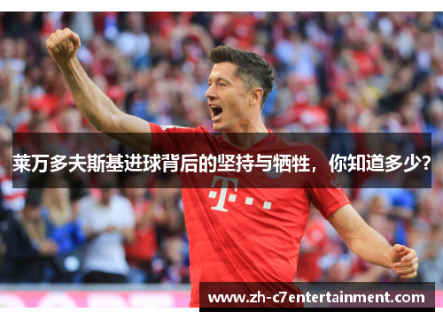 莱万多夫斯基进球背后的坚持与牺牲，你知道多少？