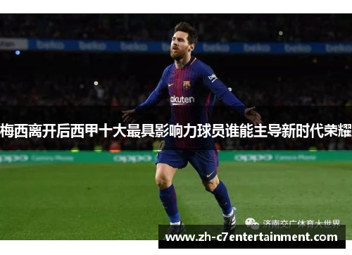 梅西离开后西甲十大最具影响力球员谁能主导新时代荣耀 梅西离开后西甲十大最具影响力球员谁能主导新时代荣耀