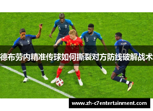 德布劳内精准传球如何撕裂对方防线破解战术