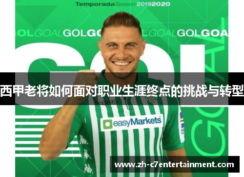 西甲老将如何面对职业生涯终点的挑战与转型 西甲老将如何面对职业生涯终点的挑战与转型