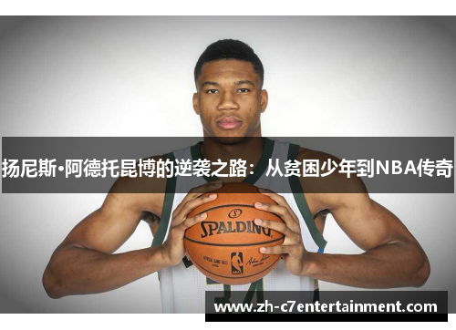 扬尼斯·阿德托昆博的逆袭之路:从贫困少年到NBA传奇 扬尼斯·阿德托昆博的逆袭之路:从贫困少年到NBA传奇