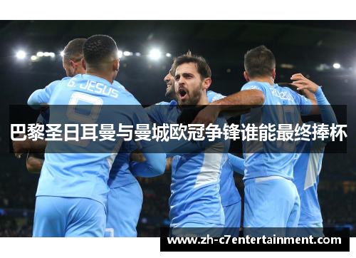 巴黎圣日耳曼与曼城欧冠争锋谁能最终捧杯 巴黎圣日耳曼与曼城欧冠争锋谁能最终捧杯