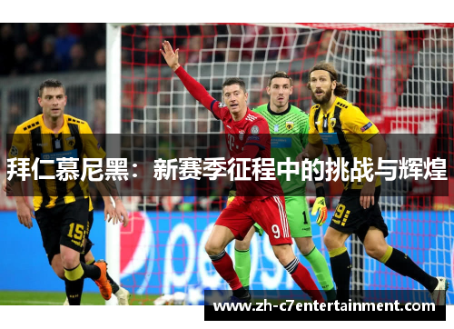 拜仁慕尼黑:新赛季征程中的挑战与辉煌 拜仁慕尼黑:新赛季征程中的挑战与辉煌