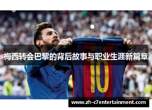 梅西转会巴黎的背后故事与职业生涯新篇章 梅西转会巴黎的背后故事与职业生涯新篇章
