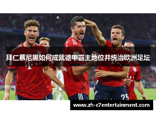 拜仁慕尼黑如何成就德甲霸主地位并统治欧洲足坛 拜仁慕尼黑如何成就德甲霸主地位并统治欧洲足坛