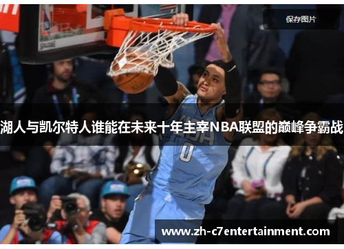 湖人与凯尔特人谁能在未来十年主宰NBA联盟的巅峰争霸战