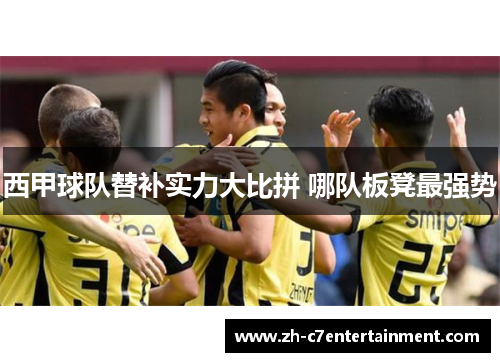 西甲球队替补实力大比拼 哪队板凳最强势 西甲球队替补实力大比拼 哪队板凳最强势