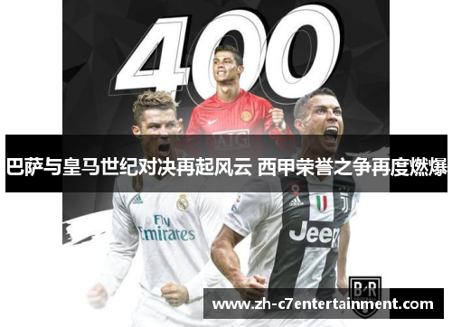 巴萨与皇马世纪对决再起风云 西甲荣誉之争再度燃爆 巴萨与皇马世纪对决再起风云 西甲荣誉之争再度燃爆