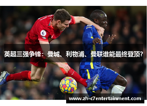 英超三强争锋:曼城、利物浦、曼联谁能最终登顶? 英超三强争锋:曼城、利物浦、曼联谁能最终登顶?