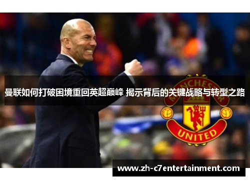 曼联如何打破困境重回英超巅峰 揭示背后的关键战略与转型之路 曼联如何打破困境重回英超巅峰 揭示背后的关键战略与转型之路