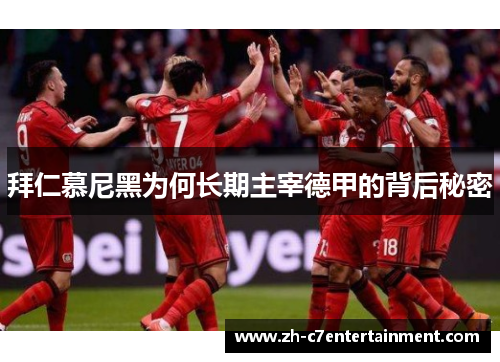 拜仁慕尼黑为何长期主宰德甲的背后秘密 拜仁慕尼黑为何长期主宰德甲的背后秘密