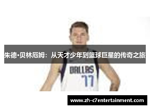 朱德·贝林厄姆:从天才少年到篮球巨星的传奇之旅 朱德·贝林厄姆:从天才少年到篮球巨星的传奇之旅