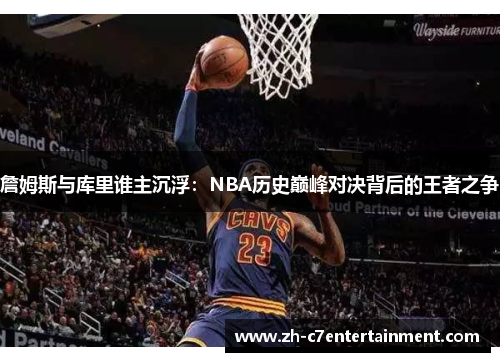 詹姆斯与库里谁主沉浮:NBA历史巅峰对决背后的王者之争 詹姆斯与库里谁主沉浮:NBA历史巅峰对决背后的王者之争