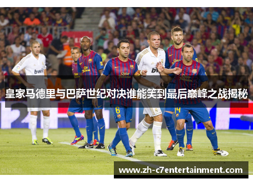 皇家马德里与巴萨世纪对决谁能笑到最后巅峰之战揭秘 皇家马德里与巴萨世纪对决谁能笑到最后巅峰之战揭秘