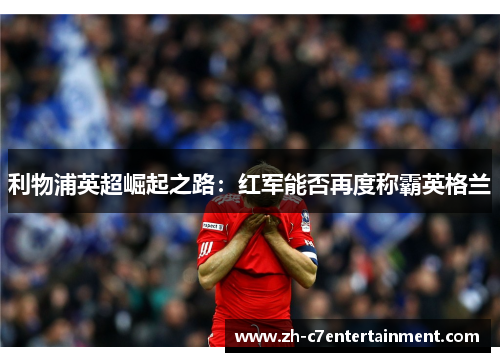 利物浦英超崛起之路:红军能否再度称霸英格兰 利物浦英超崛起之路:红军能否再度称霸英格兰