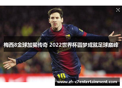 梅西8金球加冕传奇 2022世界杯圆梦成就足球巅峰