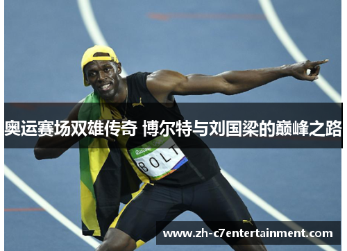 奥运赛场双雄传奇 博尔特与刘国梁的巅峰之路 奥运赛场双雄传奇 博尔特与刘国梁的巅峰之路