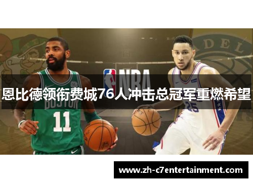 恩比德领衔费城76人冲击总冠军重燃希望 恩比德领衔费城76人冲击总冠军重燃希望