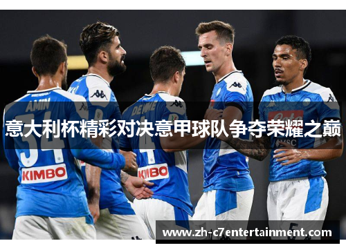 意大利杯精彩对决意甲球队争夺荣耀之巅 意大利杯精彩对决意甲球队争夺荣耀之巅