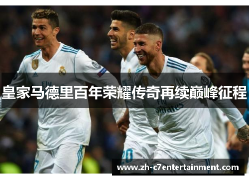 皇家马德里百年荣耀传奇再续巅峰征程 皇家马德里百年荣耀传奇再续巅峰征程