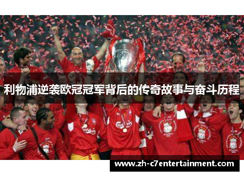 利物浦逆袭欧冠冠军背后的传奇故事与奋斗历程 利物浦逆袭欧冠冠军背后的传奇故事与奋斗历程