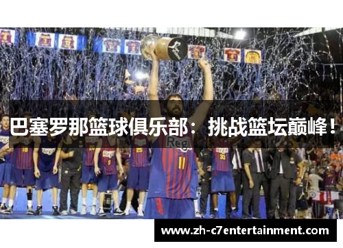 巴塞罗那篮球俱乐部:挑战篮坛巅峰! 巴塞罗那篮球俱乐部:挑战篮坛巅峰!