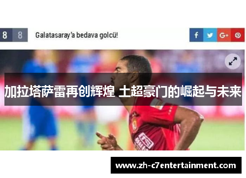 加拉塔萨雷再创辉煌 土超豪门的崛起与未来 加拉塔萨雷再创辉煌 土超豪门的崛起与未来