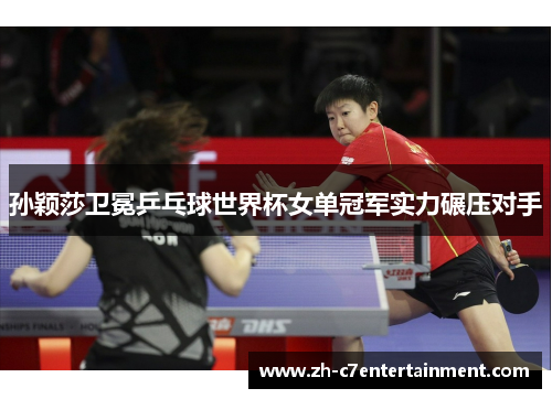 孙颖莎卫冕乒乓球世界杯女单冠军实力碾压对手 孙颖莎卫冕乒乓球世界杯女单冠军实力碾压对手