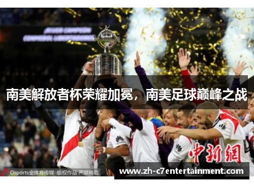 南美解放者杯荣耀加冕,南美足球巅峰之战 南美解放者杯荣耀加冕,南美足球巅峰之战