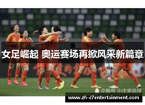 女足崛起 奥运赛场再掀风采新篇章 女足崛起 奥运赛场再掀风采新篇章