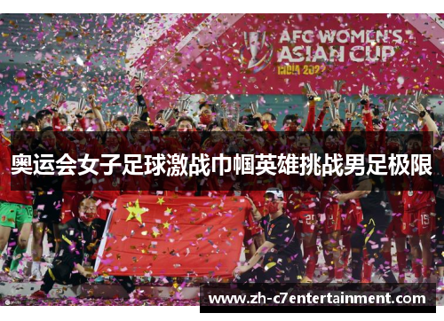 奥运会女子足球激战巾帼英雄挑战男足极限 奥运会女子足球激战巾帼英雄挑战男足极限