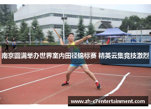南京圆满举办世界室内田径锦标赛 精英云集竞技激烈 南京圆满举办世界室内田径锦标赛 精英云集竞技激烈