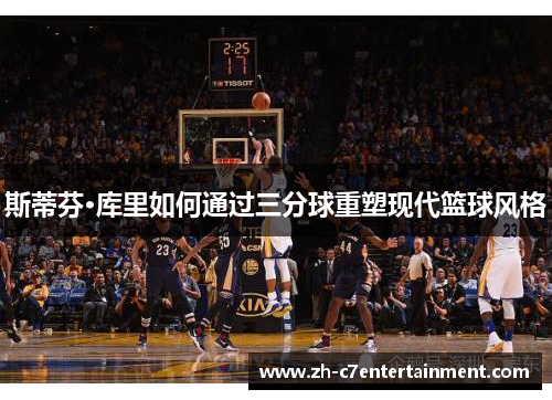 斯蒂芬·库里如何通过三分球重塑现代篮球风格 斯蒂芬·库里如何通过三分球重塑现代篮球风格