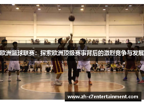 欧洲篮球联赛:探索欧洲顶级赛事背后的激烈竞争与发展 欧洲篮球联赛:探索欧洲顶级赛事背后的激烈竞争与发展
