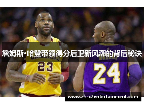 詹姆斯·哈登带领得分后卫新风潮的背后秘诀