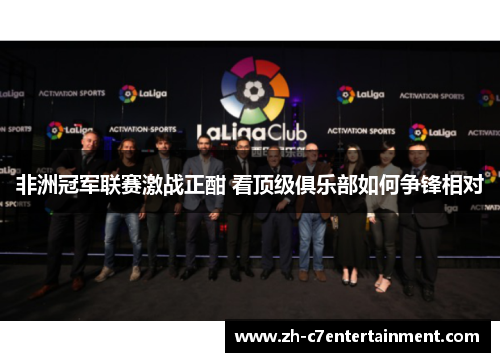 非洲冠军联赛激战正酣 看顶级俱乐部如何争锋相对 非洲冠军联赛激战正酣 看顶级俱乐部如何争锋相对