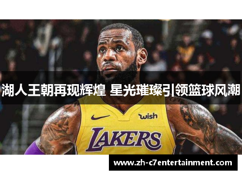 湖人王朝再现辉煌 星光璀璨引领篮球风潮 湖人王朝再现辉煌 星光璀璨引领篮球风潮