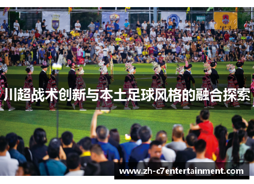 川超战术创新与本土足球风格的融合探索