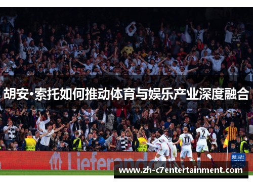 胡安·索托如何推动体育与娱乐产业深度融合 胡安·索托如何推动体育与娱乐产业深度融合