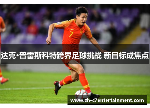 达克·普雷斯科特跨界足球挑战 新目标成焦点 达克·普雷斯科特跨界足球挑战 新目标成焦点