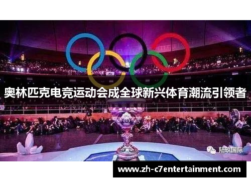 奥林匹克电竞运动会成全球新兴体育潮流引领者 奥林匹克电竞运动会成全球新兴体育潮流引领者