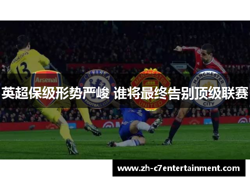 英超保级形势严峻 谁将最终告别顶级联赛 英超保级形势严峻 谁将最终告别顶级联赛