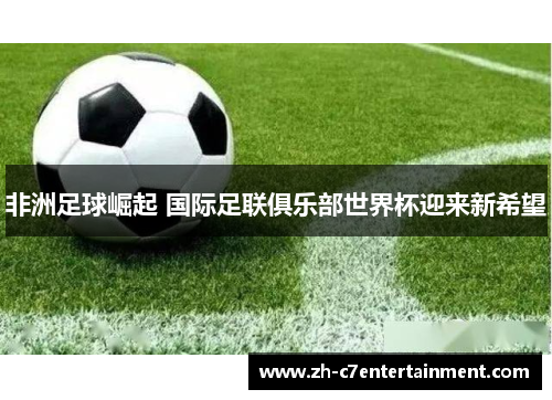 非洲足球崛起 国际足联俱乐部世界杯迎来新希望