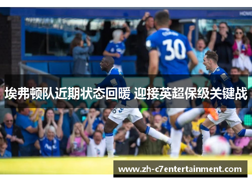 埃弗顿队近期状态回暖 迎接英超保级关键战